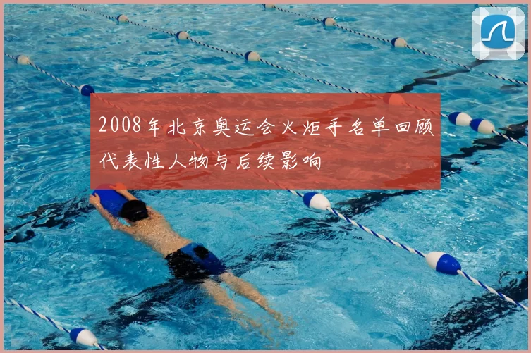 2008年北京奥运会火炬手名单回顾代表性人物与后续影响