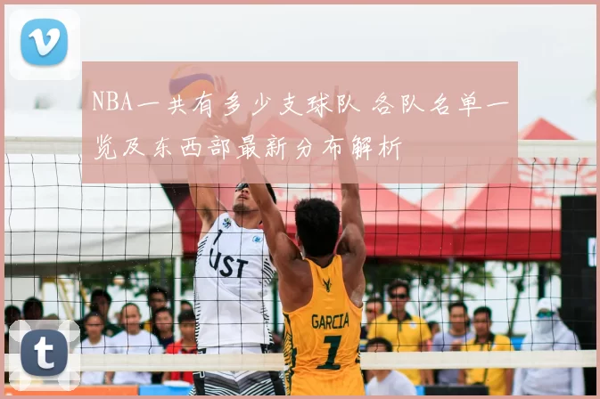 NBA一共有多少支球队 各队名单一览及东西部最新分布解析