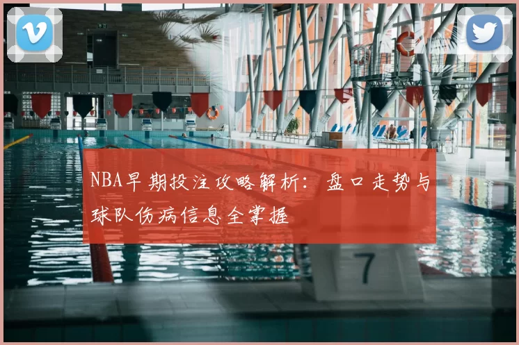 NBA早期投注攻略解析：盘口走势与球队伤病信息全掌握