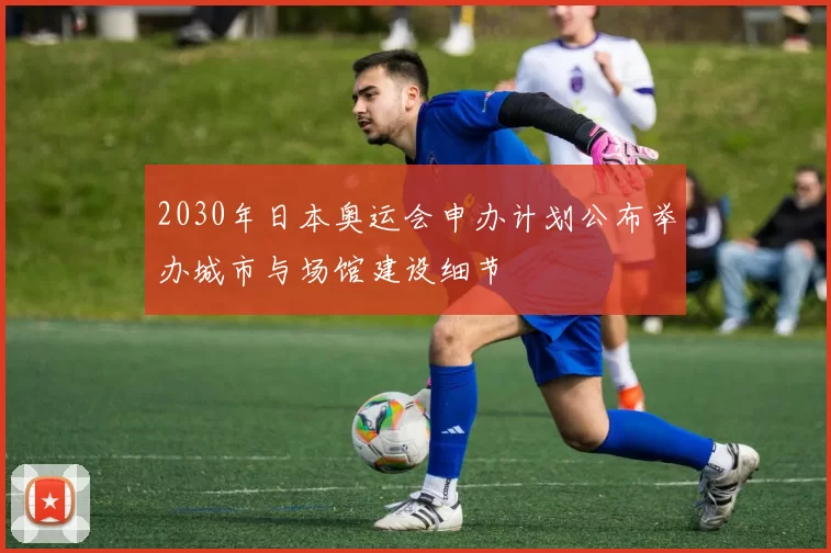 2030年日本奥运会申办计划公布举办城市与场馆建设细节