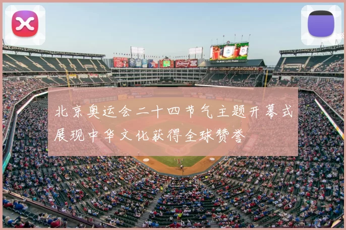 北京奥运会二十四节气主题开幕式展现中华文化获得全球赞誉