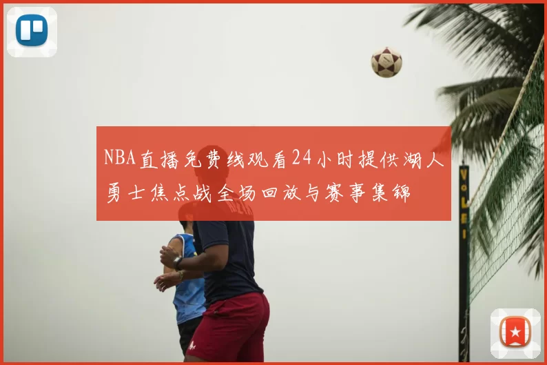 NBA直播免费线观看24小时提供湖人勇士焦点战全场回放与赛事集锦
