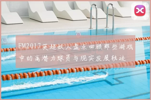 FM2017英超妖人盘点回顾那些游戏中的高潜力球员与现实发展轨迹
