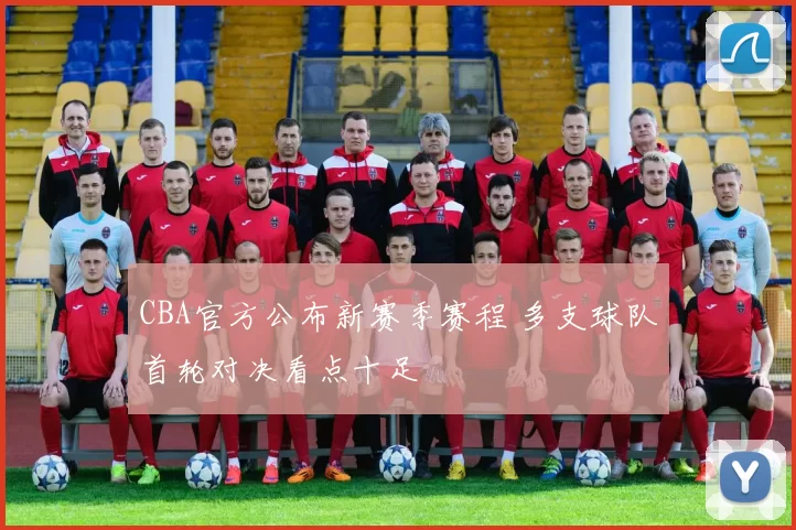 CBA官方公布新赛季赛程 多支球队首轮对决看点十足