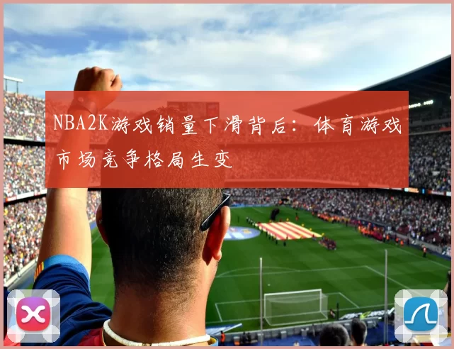 NBA2K游戏销量下滑背后：体育游戏市场竞争格局生变