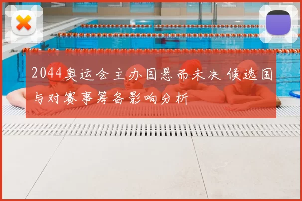2044奥运会主办国悬而未决 候选国与对赛事筹备影响分析