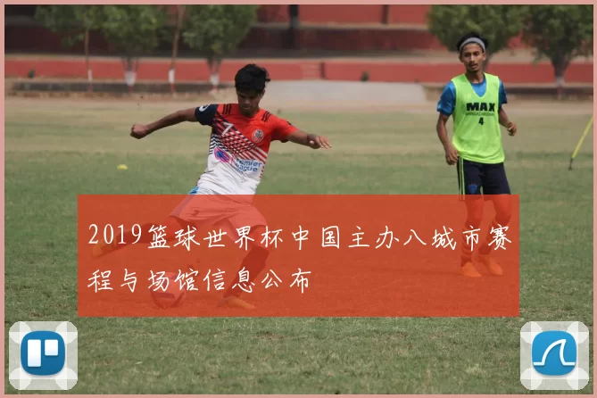 2019篮球世界杯中国主办八城市赛程与场馆信息公布