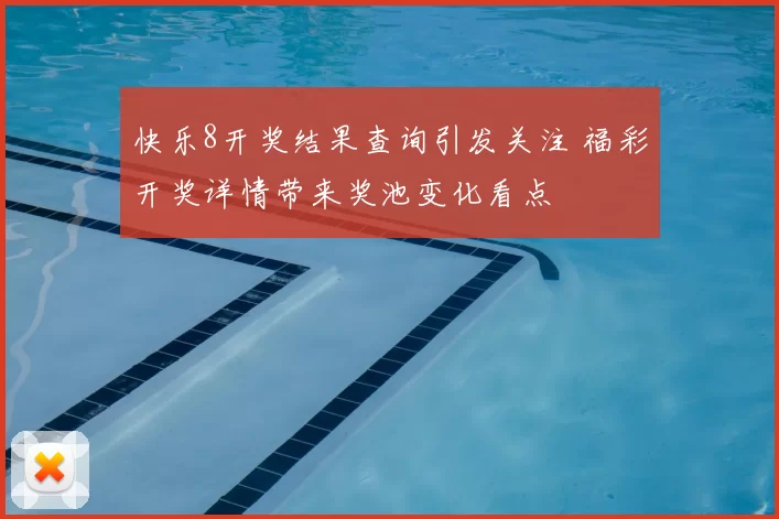 快乐8开奖结果查询引发关注 福彩开奖详情带来奖池变化看点