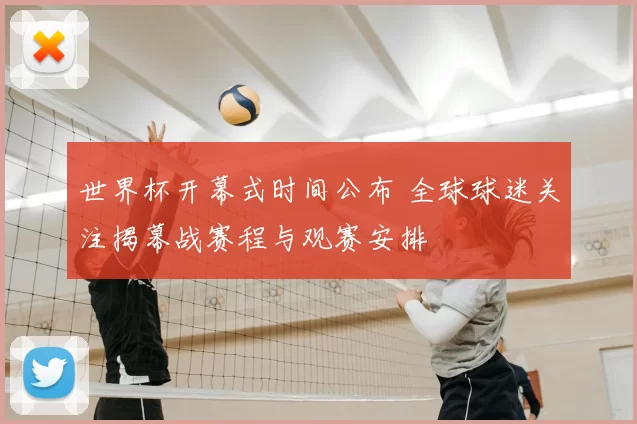 世界杯开幕式时间公布 全球球迷关注揭幕战赛程与观赛安排