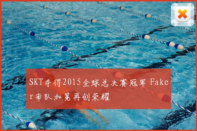 SKT夺得2015全球总决赛冠军 Faker率队加冕再创荣耀