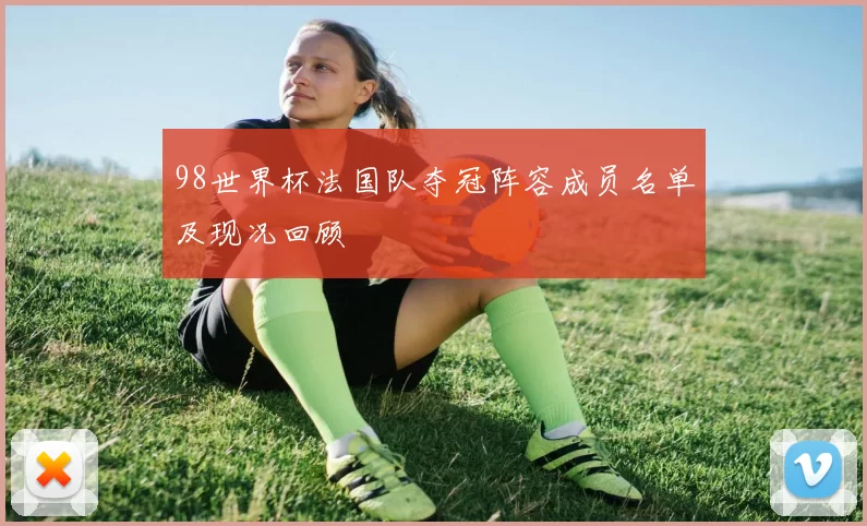 98世界杯法国队夺冠阵容成员名单及现况回顾