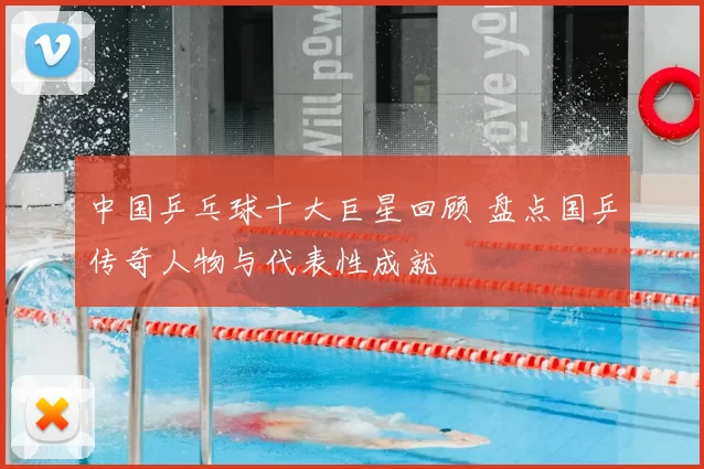 中国乒乓球十大巨星回顾 盘点国乒传奇人物与代表性成就